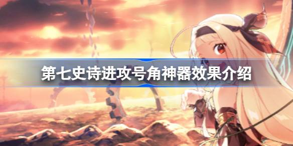 第七史诗神器进攻号角有什么用 第七史诗进攻号角神器效果介绍