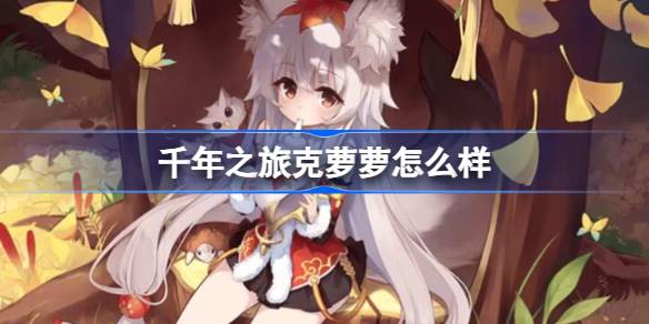 千年之旅克萝萝怎么样 千年之旅魔女克萝萝介绍