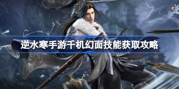 逆水寒手游千机幻面怎么获得 逆水寒手游千机幻面技能获取攻略