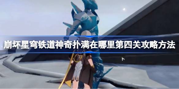 崩坏星穹铁道神奇扑满在哪里第四关怎么攻略 崩坏星穹铁道神奇扑满在哪里第4关攻略方法