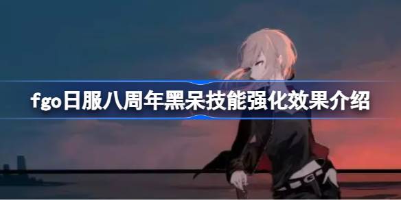 fgo日服八周年黑呆强化了什么技能 fgo日服八周年黑呆技能强化效果介绍