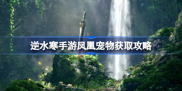 逆水寒手游凤凰宠物怎么获得 逆水寒手游凤凰宠物获取攻略