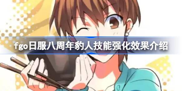 fgo日服八周年豹人强化了什么技能 fgo日服八周年豹人技能强化效果介绍