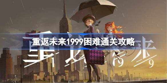 重返未来1999营地安全手册怎么玩 重返未来1999困难通关攻略
