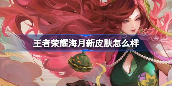 王者荣耀海月新皮肤怎么样 王者荣耀海月新皮肤介绍