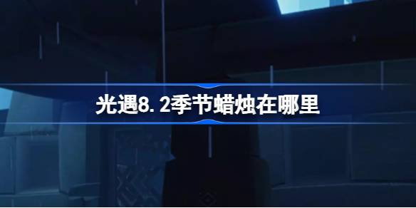 光遇8.2季节蜡烛在哪里 光遇8月2日季节蜡烛位置攻略
