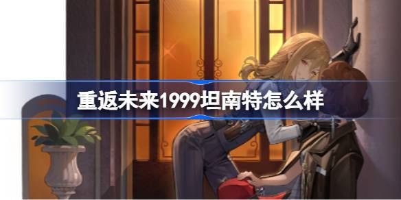 重返未来1999坦南特怎么样 重返未来1999坦南特技能介绍