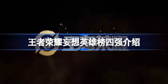 王者荣耀妄想英雄榜四强怎么获得 王者荣耀妄想英雄榜四强介绍