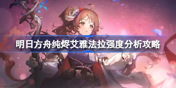 明日方舟纯烬艾雅法拉值得抽吗 明日方舟纯烬艾雅法拉强度分析攻略
