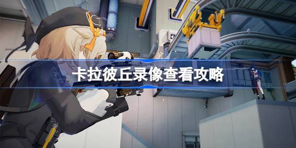 卡拉彼丘录像怎么看 卡拉彼丘录像查看攻略