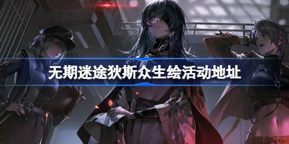 无期迷途狄斯众生绘怎么参与 无期迷途狄斯众生绘活动地址