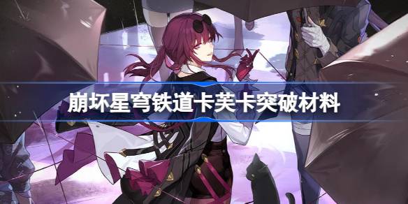 崩坏星穹铁道卡芙卡突破材料 星穹铁道卡芙卡突破材料有哪些