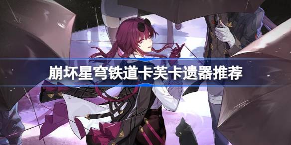 崩坏星穹铁道卡芙卡遗器推荐 星穹铁道卡芙卡遗器带什么