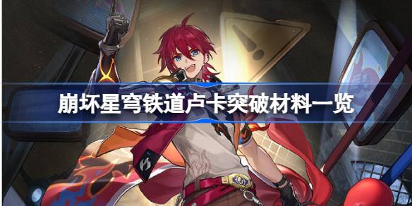 崩坏星穹铁道卢卡突破材料有哪些 崩坏星穹铁道卢卡突破材料一览