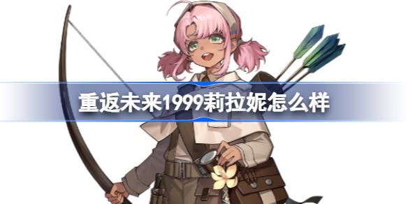 重返未来1999莉拉妮怎么样 重返未来1999莉拉妮托技能介绍