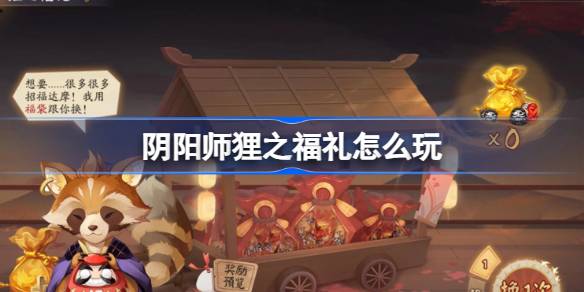 阴阳师狸之福礼怎么玩 阴阳师狸之福礼玩法介绍