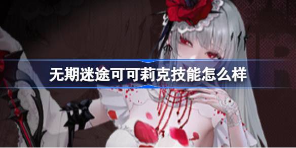 无期迷途可可莉克技能介绍 无期迷途可可莉克技能怎么样