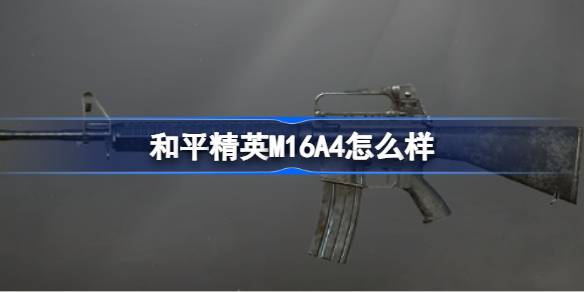 和平精英M16A4怎么样 和平精英M16A4数据介绍