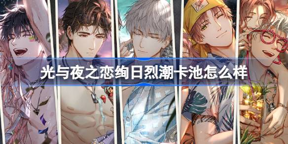 光与夜之恋绚日烈潮卡池怎么样 光与夜之恋限定收信绚日烈潮介绍