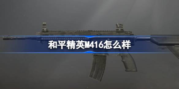 和平精英M416怎么样 和平精英M416数据介绍
