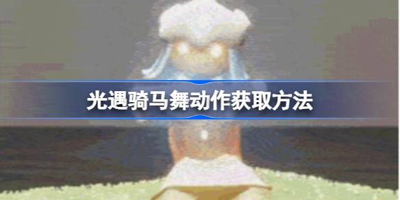 光遇骑马舞动作获取方法 光遇骑马舞动作该怎么获取