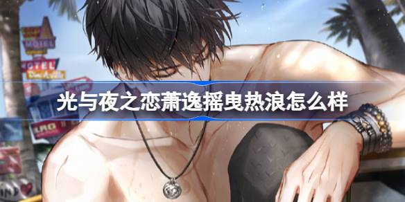 光与夜之恋萧逸摇曳热浪怎么样 光与夜之恋绚日烈潮卡池介绍