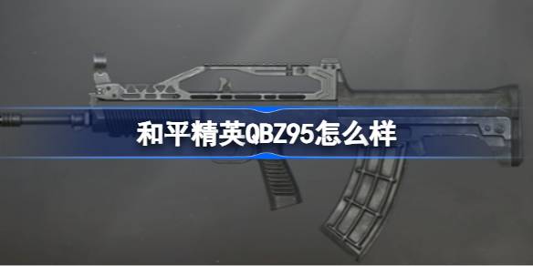 和平精英QBZ95怎么样 和平精英QBZ95数据介绍