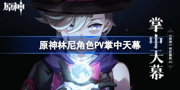 原神林尼角色PV掌中天幕 原神林尼角色PV怎么样