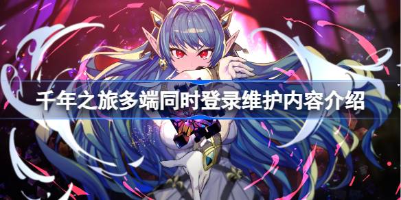 千年之旅维护4小时怎么回事 千年之旅多端同时登录维护内容介绍