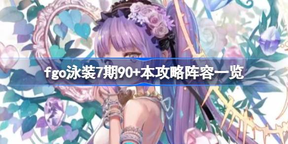 fgo泳装7期90+本攻略阵容怎么选择 fgo泳装7期90+本攻略阵容一览