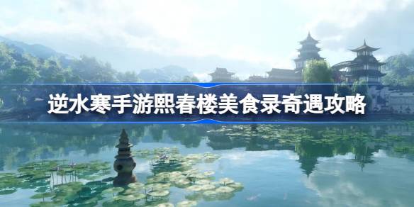 逆水寒手游熙春楼美食录怎么过 逆水寒手游熙春楼美食录奇遇攻略