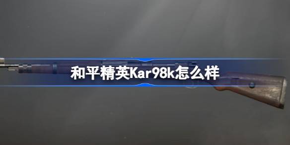 和平精英Kar98k怎么样 和平精英Kar98k数据介绍