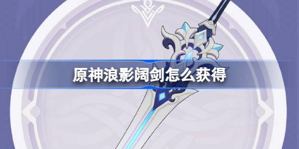原神浪影阔剑怎么获得 原神4.0浪影阔剑武器获取攻略