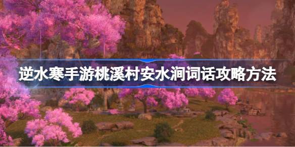 逆水寒手游桃溪村安水涧词话任务怎么攻略 逆水寒手游桃溪村安水涧词话攻略方法