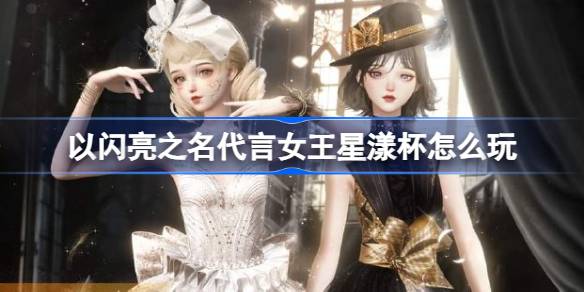 以闪亮之名代言女王星漾杯怎么玩 以闪亮之名代言女王星漾杯赛季介绍