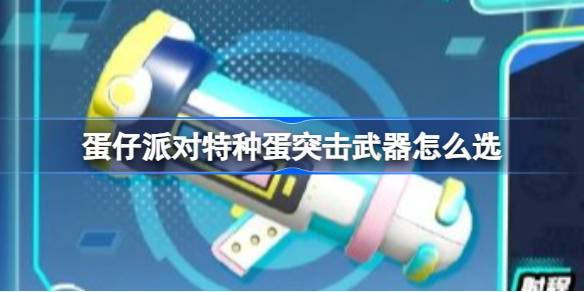 蛋仔派对特种蛋突击武器怎么选 蛋仔特种蛋突击武器介绍