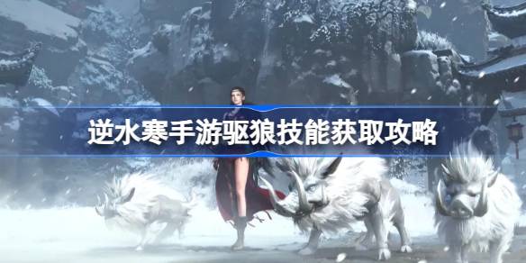 逆水寒手游驱狼技能怎么获取 逆水寒手游驱狼技能获取攻略