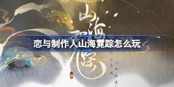 恋与制作人山海霓踪怎么玩 恋与制作人七夕活动山海霓踪介绍