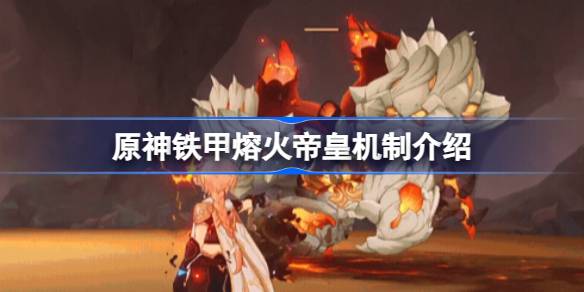 原神铁甲熔火帝皇怎么样 原神铁甲熔火帝皇机制介绍
