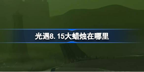 光遇8.15大蜡烛在哪里 光遇8月15日大蜡烛位置攻略