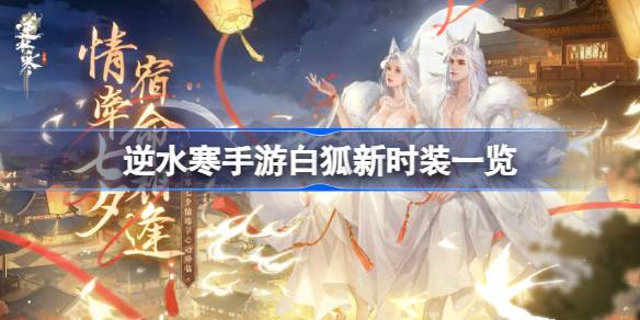逆水寒手游白狐时装怎么样 逆水寒手游白狐新时装一览