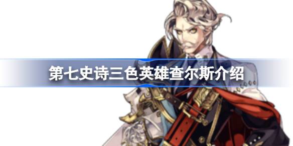 第七史诗查尔斯好用吗 第七史诗三色英雄查尔斯介绍