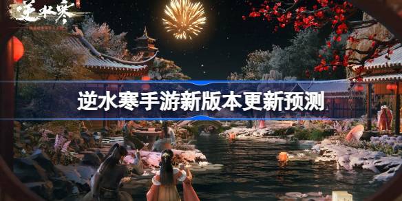 逆水寒手游新版本会更新什么 逆水寒手游新版本更新预测