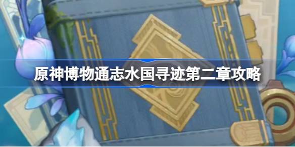 原神博物通志水国寻迹第二章怎么做 原神博物通志水国寻迹第二章攻略
