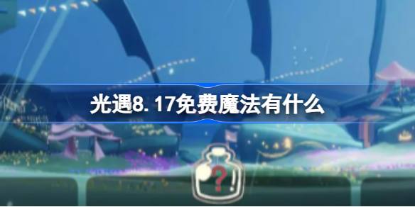 光遇8.17免费魔法有什么 光遇8月17日免费魔法收集攻略