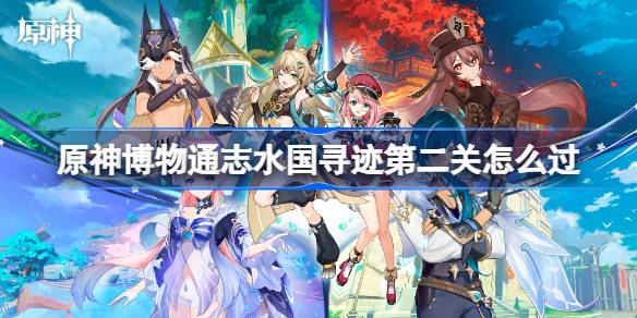 原神博物通志水国寻迹第二关怎么过 博物通志水国寻迹第二关流程