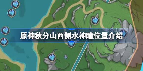 原神秋分山西侧水神瞳都在哪里 原神秋分山西侧水神瞳位置介绍