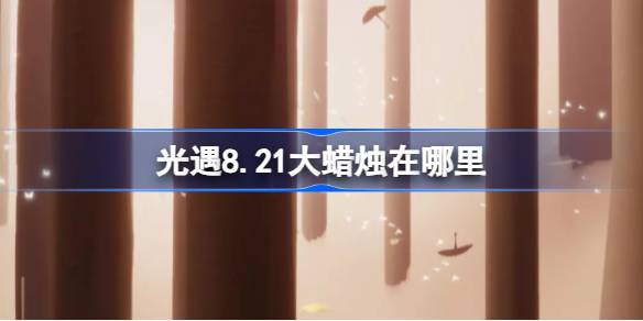 光遇8.21大蜡烛在哪里 光遇8月21日大蜡烛位置攻略