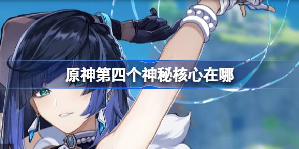 原神第四个神秘核心在哪 原神第四个神秘核心位置