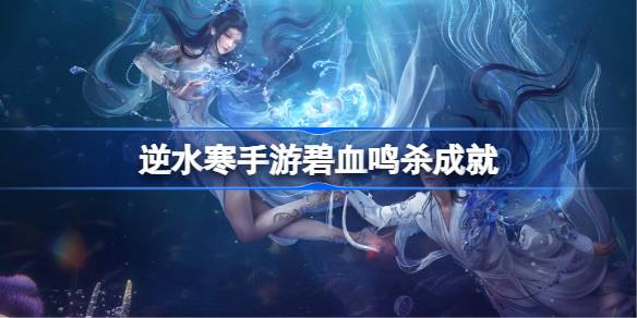 逆水寒手游碧血鸣杀成就 碧血鸣杀成就获取方法